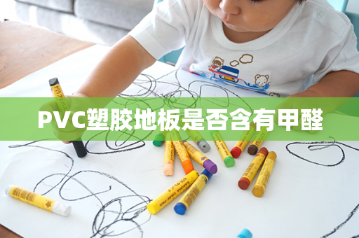 PVC塑胶地板是否含有甲醛