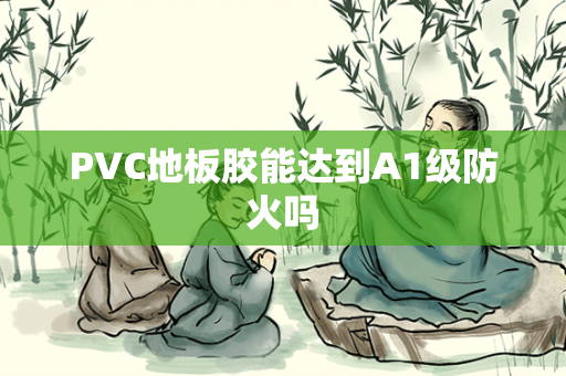 PVC地板胶能达到A1级防火吗