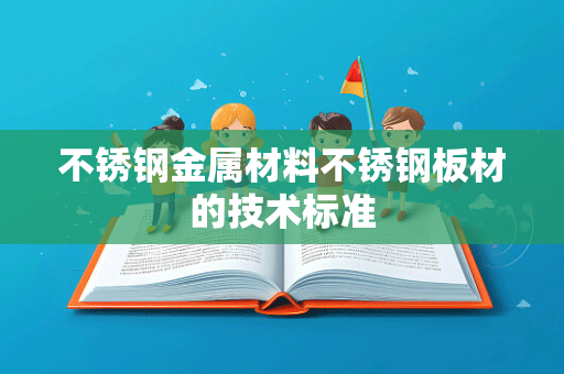 不锈钢金属材料不锈钢板材的技术标准