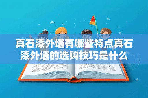 真石漆外墙有哪些特点真石漆外墙的选购技巧是什么