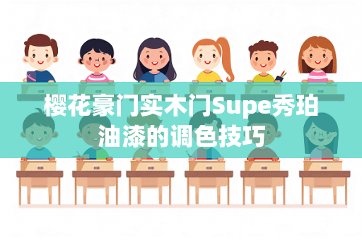 樱花豪门实木门Supe秀珀油漆的调色技巧