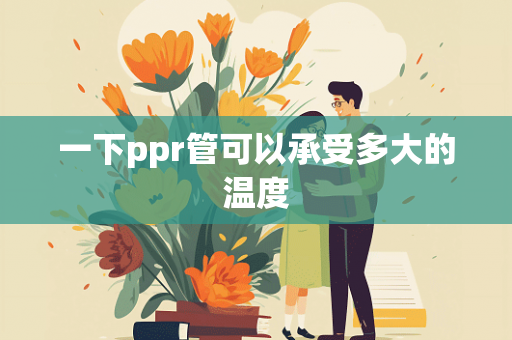 一下ppr管可以承受多大的温度