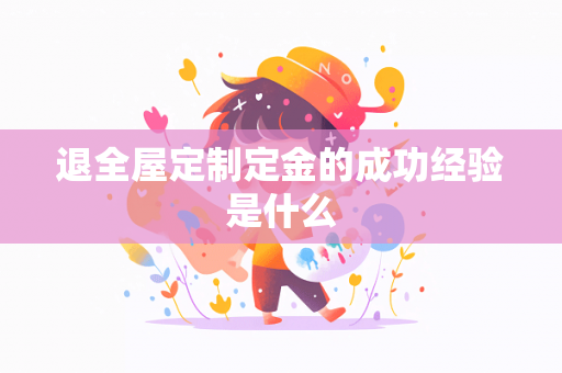 退全屋定制定金的成功经验是什么