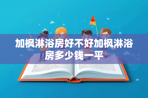 加枫淋浴房好不好加枫淋浴房多少钱一平