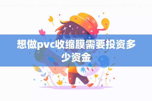 想做pvc收缩膜需要投资多少资金