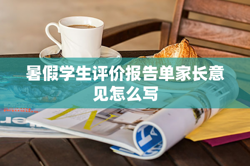 暑假学生评价报告单家长意见怎么写