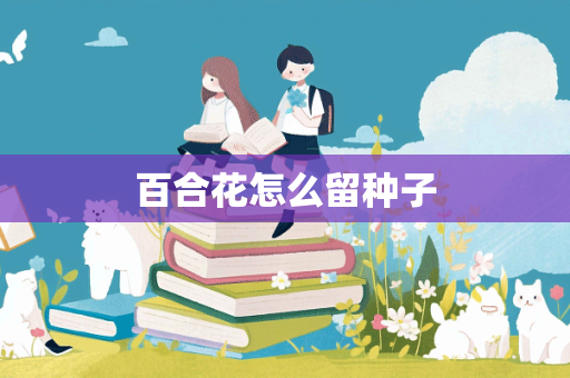 百合花怎么留种子