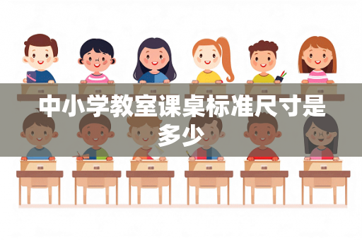 中小学教室课桌标准尺寸是多少