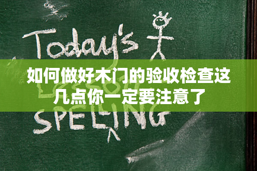 如何做好木门的验收检查这几点你一定要注意了