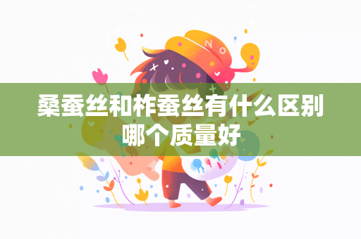 桑蚕丝和柞蚕丝有什么区别哪个质量好