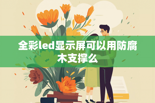 全彩led显示屏可以用防腐木支撑么