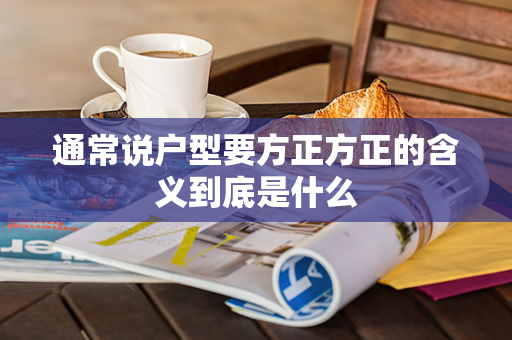 通常说户型要方正方正的含义到底是什么