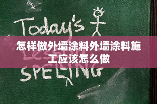 怎样做外墙涂料外墙涂料施工应该怎么做