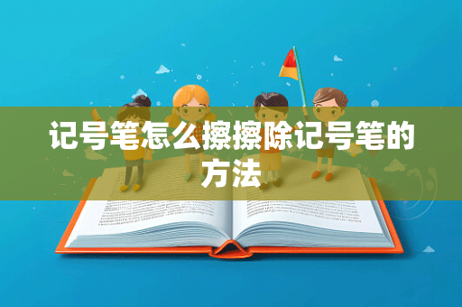 记号笔怎么擦擦除记号笔的方法