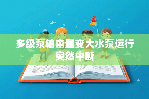 多级泵轴窜量变大水泵运行突然中断