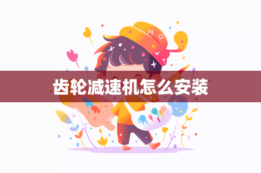 齿轮减速机怎么安装