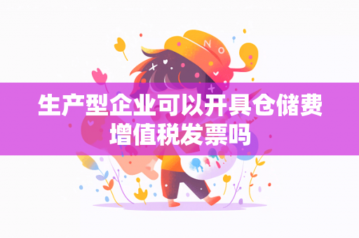 生产型企业可以开具仓储费增值税发票吗