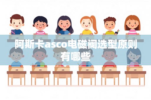 阿斯卡asco电磁阀选型原则有哪些