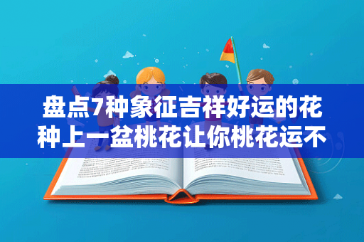 盘点7种象征吉祥好运的花种上一盆桃花让你桃花运不断