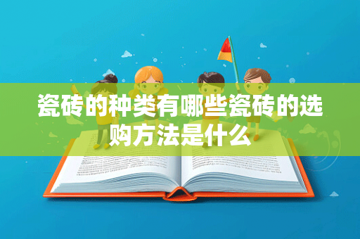 瓷砖的种类有哪些瓷砖的选购方法是什么