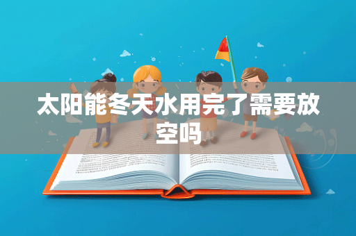 太阳能冬天水用完了需要放空吗