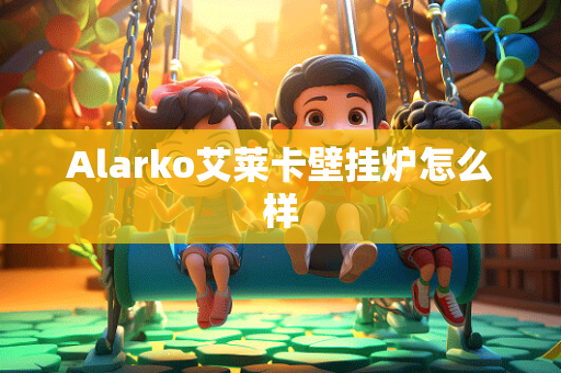 Alarko艾莱卡壁挂炉怎么样