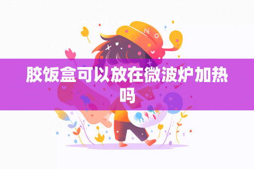 胶饭盒可以放在微波炉加热吗