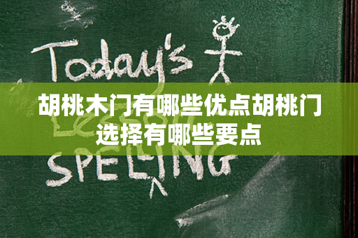 胡桃木门有哪些优点胡桃门选择有哪些要点