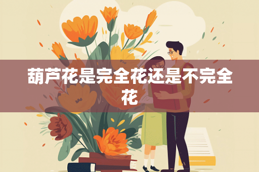 葫芦花是完全花还是不完全花