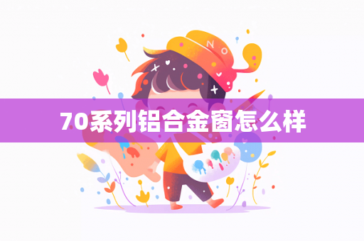 70系列铝合金窗怎么样