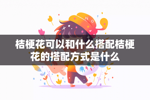 桔梗花可以和什么搭配桔梗花的搭配方式是什么