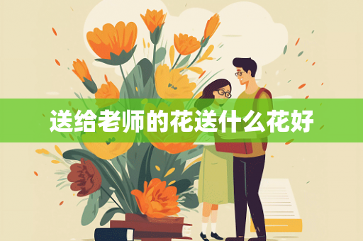 送给老师的花送什么花好