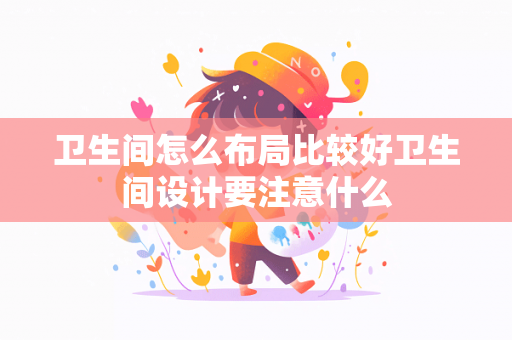 卫生间怎么布局比较好卫生间设计要注意什么