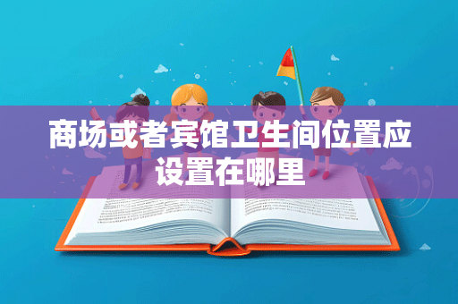 商场或者宾馆卫生间位置应设置在哪里