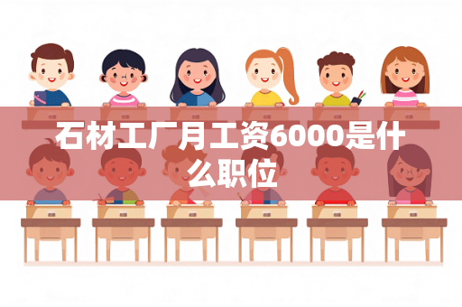 石材工厂月工资6000是什么职位