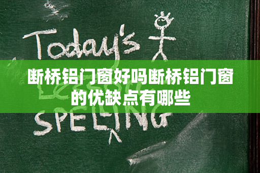 断桥铝门窗好吗断桥铝门窗的优缺点有哪些