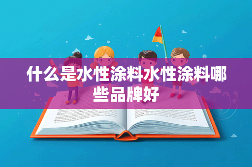 什么是水性涂料水性涂料哪些品牌好