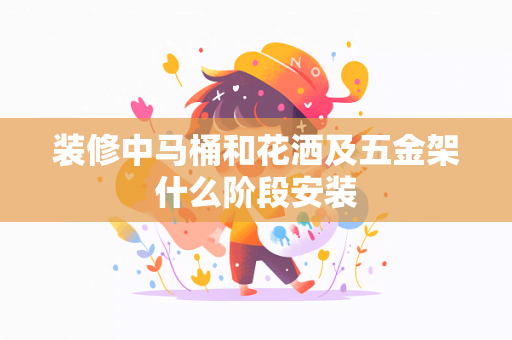 装修中马桶和花洒及五金架什么阶段安装