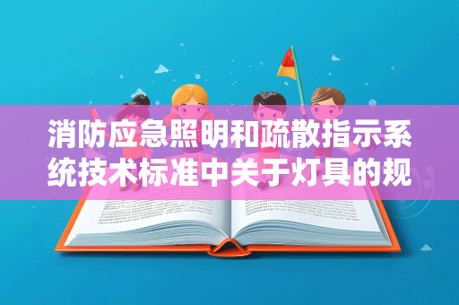 消防应急照明和疏散指示系统技术标准中关于灯具的规定与要求