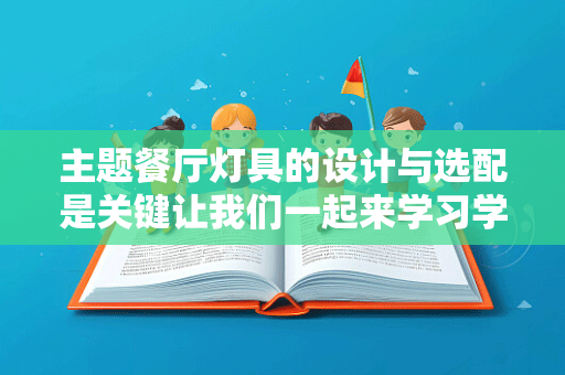 主题餐厅灯具的设计与选配是关键让我们一起来学习学习吧