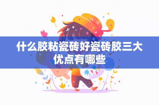 什么胶粘瓷砖好瓷砖胶三大优点有哪些