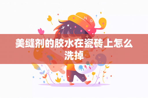 美缝剂的胶水在瓷砖上怎么洗掉