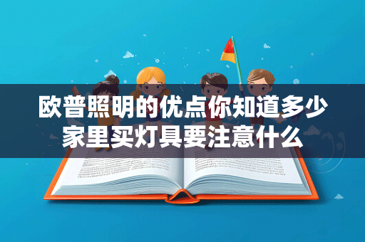 欧普照明的优点你知道多少家里买灯具要注意什么