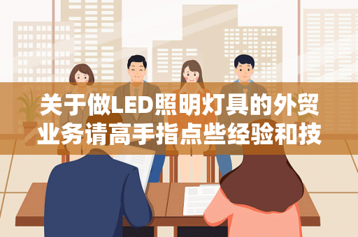 关于做LED照明灯具的外贸业务请高手指点些经验和技巧