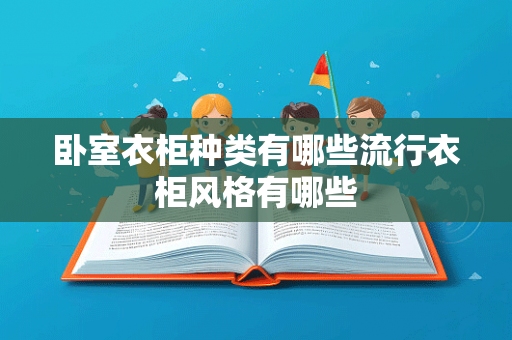 卧室衣柜种类有哪些流行衣柜风格有哪些