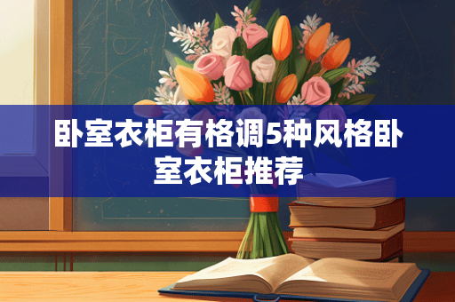 卧室衣柜有格调5种风格卧室衣柜推荐