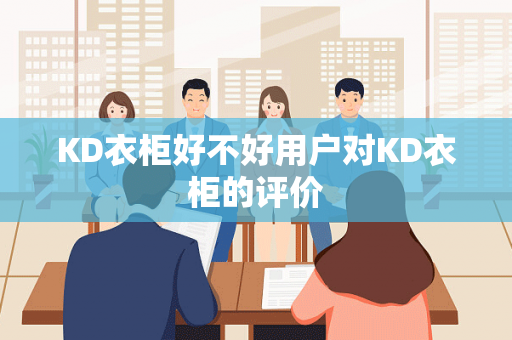 KD衣柜好不好用户对KD衣柜的评价