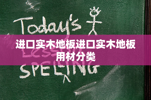 进口实木地板进口实木地板用材分类