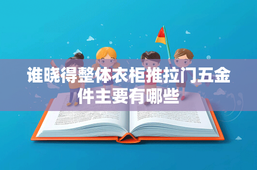 谁晓得整体衣柜推拉门五金件主要有哪些