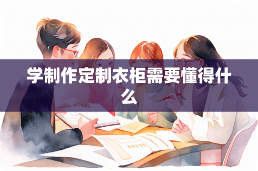 学制作定制衣柜需要懂得什么